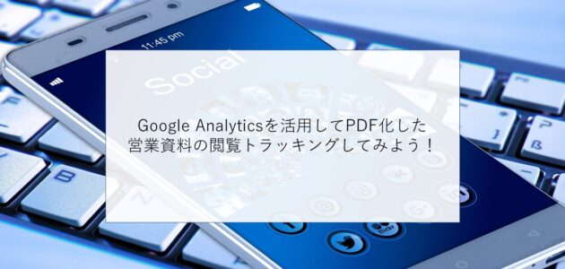 Google Analyticsを活用してPDF化した営業資料の閲覧トラッキングしてみよう！