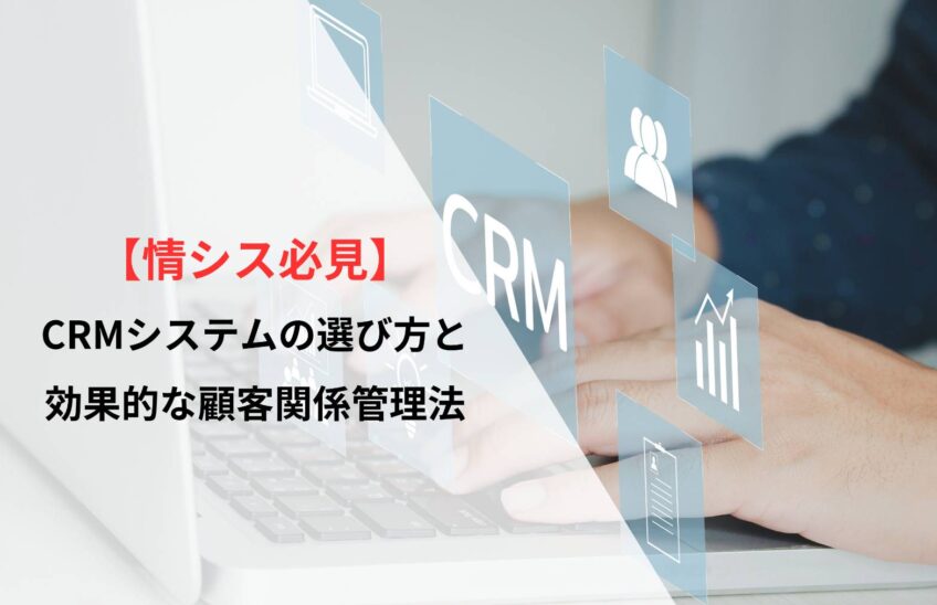 【情シス必見】CRMシステムの選び方と効果的な顧客関係管理法
