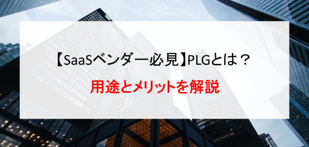 【SaaSベンダー必見】PLGとは？用途とメリットを解説