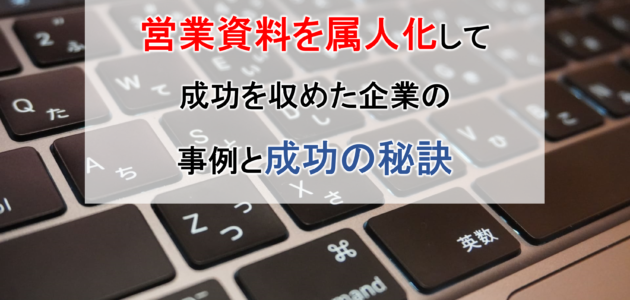 営業資料を属人化して成功を収めた企業の事例と成功の秘訣