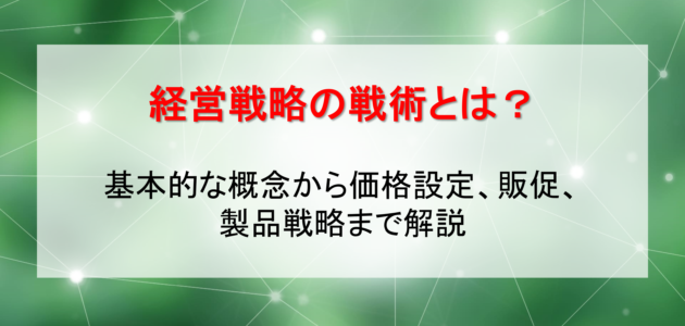 経営戦略の戦術とは？基本的な概念から価格設定、販促、製品戦略まで解説